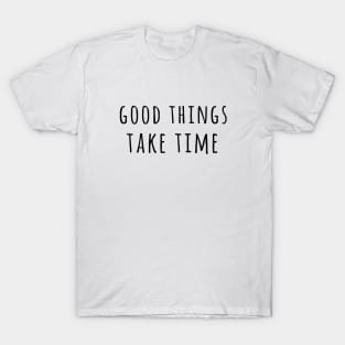 Good Things Take Time T-Shirt